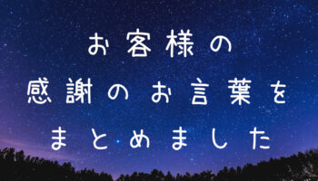 お客様からの、感謝のお言葉をまとめました！いつもありがとうございます！